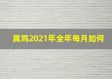 属鸡2021年全年每月如何