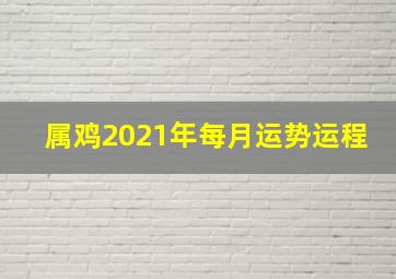 属鸡2021年每月运势运程