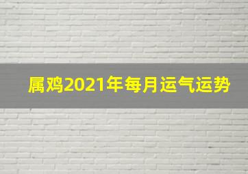 属鸡2021年每月运气运势