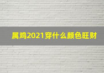 属鸡2021穿什么颜色旺财