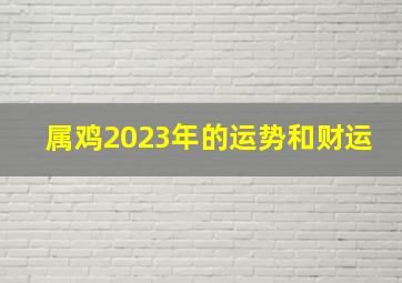 属鸡2023年的运势和财运