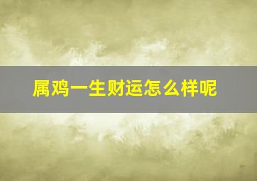 属鸡一生财运怎么样呢