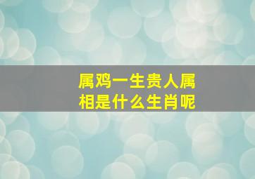 属鸡一生贵人属相是什么生肖呢