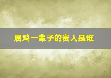 属鸡一辈子的贵人是谁