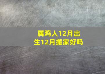 属鸡人12月出生12月搬家好吗