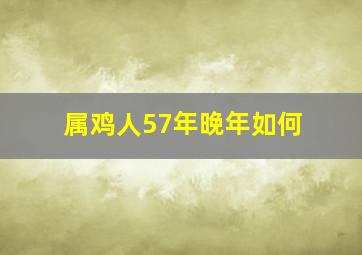 属鸡人57年晚年如何