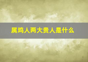 属鸡人两大贵人是什么