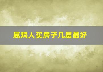 属鸡人买房子几层最好