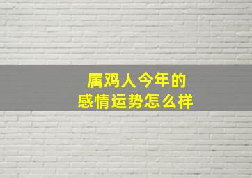 属鸡人今年的感情运势怎么样