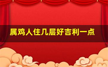 属鸡人住几层好吉利一点