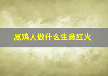 属鸡人做什么生意红火