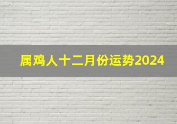 属鸡人十二月份运势2024