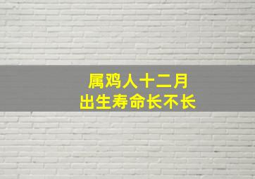 属鸡人十二月出生寿命长不长