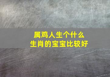 属鸡人生个什么生肖的宝宝比较好