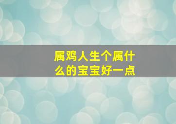 属鸡人生个属什么的宝宝好一点