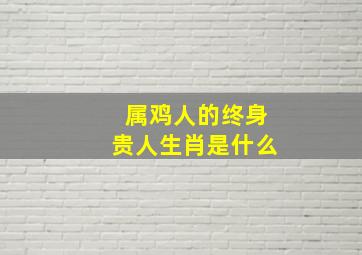 属鸡人的终身贵人生肖是什么