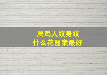 属鸡人纹身纹什么花图案最好