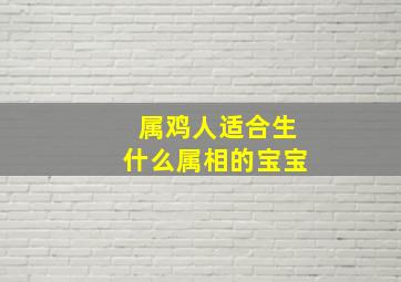 属鸡人适合生什么属相的宝宝