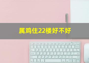 属鸡住22楼好不好