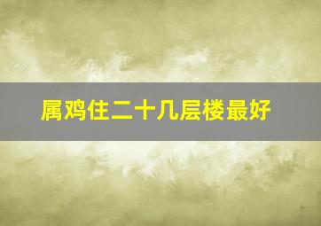 属鸡住二十几层楼最好