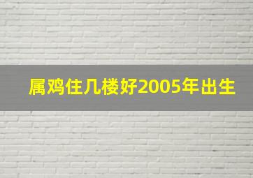 属鸡住几楼好2005年出生