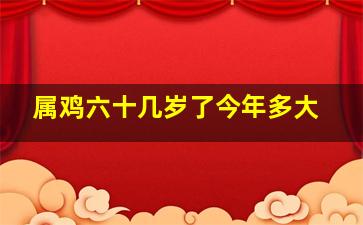 属鸡六十几岁了今年多大