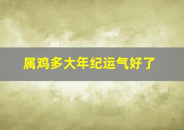 属鸡多大年纪运气好了