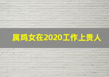 属鸡女在2020工作上贵人