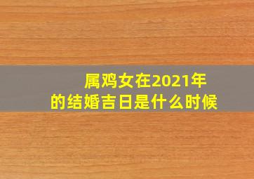 属鸡女在2021年的结婚吉日是什么时候