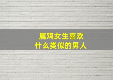 属鸡女生喜欢什么类似的男人