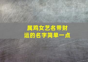 属鸡女艺名带财运的名字简单一点