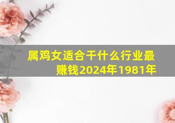 属鸡女适合干什么行业最赚钱2024年1981年