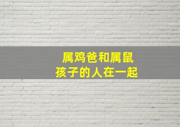 属鸡爸和属鼠孩子的人在一起