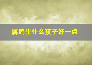 属鸡生什么孩子好一点