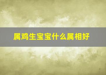 属鸡生宝宝什么属相好