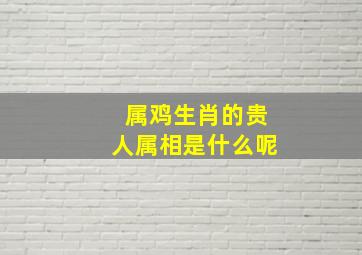 属鸡生肖的贵人属相是什么呢