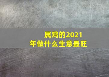 属鸡的2021年做什么生意最旺