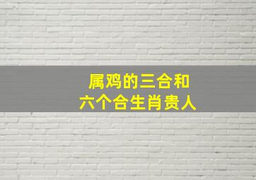 属鸡的三合和六个合生肖贵人