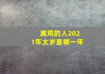 属鸡的人2021年太岁是哪一年