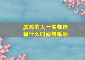 属鸡的人一般都选择什么时间结婚呢