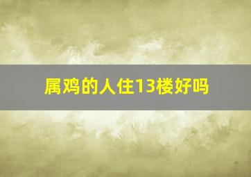 属鸡的人住13楼好吗