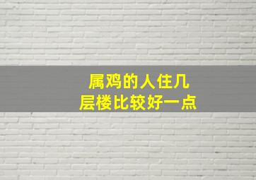 属鸡的人住几层楼比较好一点