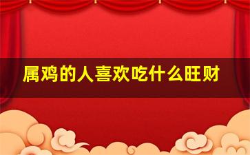 属鸡的人喜欢吃什么旺财