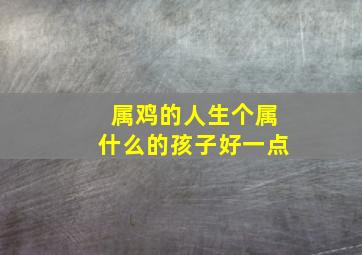 属鸡的人生个属什么的孩子好一点