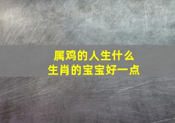 属鸡的人生什么生肖的宝宝好一点