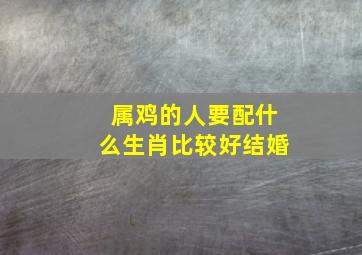 属鸡的人要配什么生肖比较好结婚