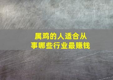 属鸡的人适合从事哪些行业最赚钱