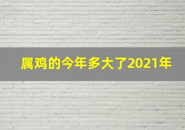 属鸡的今年多大了2021年