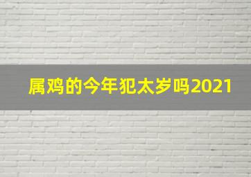 属鸡的今年犯太岁吗2021