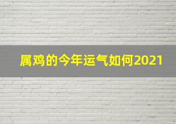 属鸡的今年运气如何2021